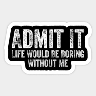 Admit It Life Would Be Boring Without Me Funny Sayin Sticker